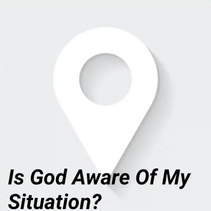 Is God Aware Of My Situation?
